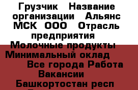 Грузчик › Название организации ­ Альянс-МСК, ООО › Отрасль предприятия ­ Молочные продукты › Минимальный оклад ­ 30 000 - Все города Работа » Вакансии   . Башкортостан респ.,Баймакский р-н